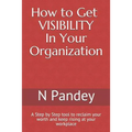 How to Get VISIBILITY In Your Organization: A Step by Step tool to reclaim your worth and keep rising at your workplace - Paperback