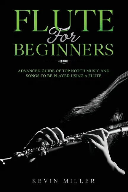 Flute for Beginners: Advanced Guide of Top Notch Music and Songs to be Played Using a Flute - Paperback