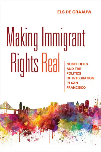 Making Immigrant Rights Real: Nonprofits and the Politics of Integration in San Francisco - Paperback