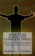 How to be Happy: The Complete Series: The Law of Love, Being Happy Alone, Love Yourself Now & The Spiritual Revolution - Paperback