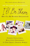 I'll Be There (But I'll Be Wearing Sweatpants): Finding Unfiltered, Real-Life Friendships in This Crazy, Chaotic World - Paperback