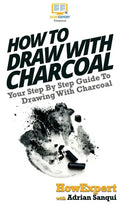 How To Draw With Charcoal: Your Step By Step Guide To Drawing With Charcoal - Hardcover
