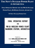 The Navy's Nuclear Power Plant in Antarctica: Final Operating Report for the PM-3A Nuclear Power Plant, McMurdo Station, Antarctica - Hardcover