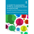 A Guide to Managing Atypical Communication in Healthcare: Meaningful Conversations in Challenging Consultations - Paperback