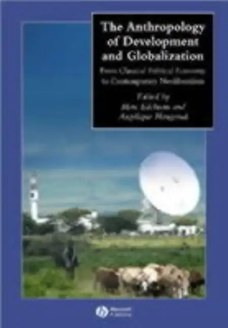 The Anthropology of Development and Globalization: From Classical Political Economy to Contemporary Neoliberalism - Paperback