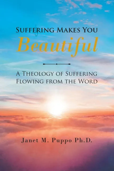 Suffering Makes You Beautiful: A Theology Of Suffering Flowing From The Word - Paperback