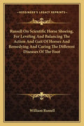 Russell on Scientific Horse Shoeing, for Leveling and Balancing the Action and Gait of Horses and Remedying and Curing the Different Diseases of the F - Paperback