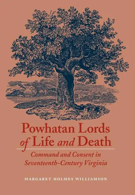 Powhatan Lords of Life and Death: Command and Consent in Seventeenth-Century Virginia - Hardcover