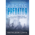 Arctic Predator: The Crimes of Edward Horne Against Children in Canada's North - Paperback