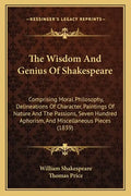 The Wisdom and Genius of Shakespeare: Comprising Moral Philosophy, Delineations of Character, Paintings of Nature and the Passions, Seven Hundred Apho - Paperback
