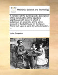 A Narrative of the Building and a Description of the Construction of the Edystone Lighthouse with Stone: To Which Is Subjoined, an Appendix, Giving So - Paperback