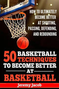 How To Ultimately Become Better At Shooting, Passing, Defending, and: 50 Basketball Techiqunes To Become Better At Basketball - Paperback