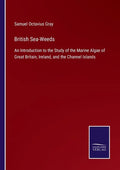 British Sea-Weeds: An Introduction to the Study of the Marine Algae of Great Britain, Ireland, and the Channel Islands - Paperback