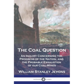 The Coal Question: An Inquiry Concerning the Progress of the Nation, and the Probable Exhaustion of our Coal-Mines - Paperback