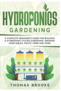 Hydroponics Gardening, Collection: A complete beginner's Guide for building a hydroponic system gardening, growing vegetables, fruits, herb and more - Paperback