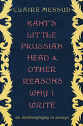 Kant's Little Prussian Head and Other Reasons Why I Write: An Autobiography in Essays - Hardcover