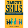 Conversation Skills: Useful Methods and Advice to Conquer Small Talk, Improve Social Confidence and Network Like Never Before - Paperback