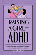Raising a Girl with ADHD: A Practical Guide to Help Girls Harness Their Unique Strengths and Abilities - Paperback