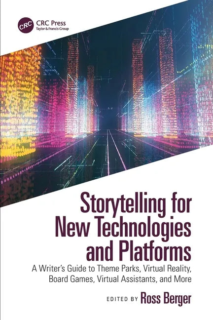 Storytelling for New Technologies and Platforms: A Writer's Guide to Theme Parks, Virtual Reality, Board Games, Virtual Assistants, and More - Paperback