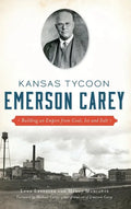 Kansas Tycoon Emerson Carey: Building an Empire from Coal, Ice and Salt - Hardcover