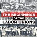The Beginnings of the Labor Unions: History Book for Kids 9-12 Children's History - Paperback
