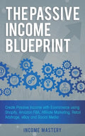 The Passive Income Blueprint: Create Passive Income with Ecommerce using Shopify, Amazon FBA, Affiliate Marketing, Retail Arbitrage, eBay and Social M - Paperback