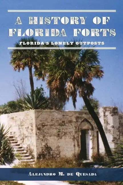 A History of Florida Forts: Florida's Lonely Outposts - Hardcover