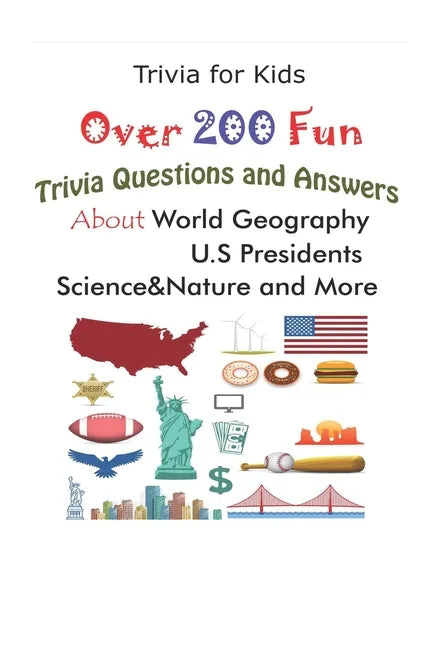 Trivia for Kids: Over 200 Fun Trivia Questions and Answers About World Geography, U.S Presidents, Science&Nature and More - Paperback