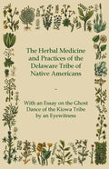 The Herbal Medicine and Practices of the Delaware Tribe of Native Americans - With an Essay on the Ghost Dance of the Kiowa Tribe by an Eyewitness - Paperback