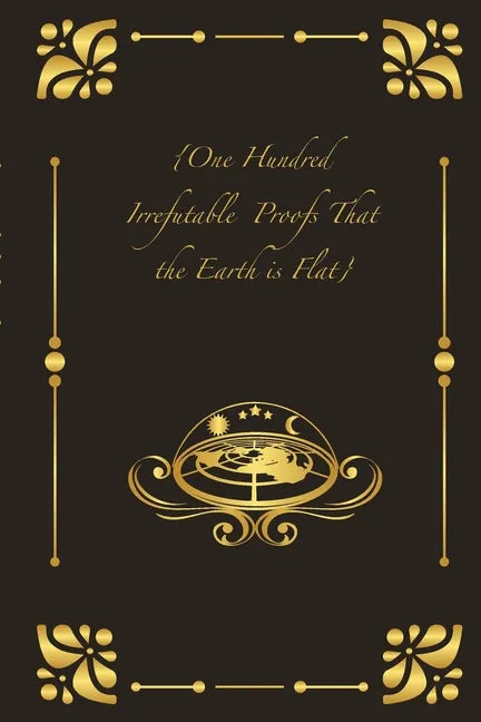 {One Hundred Irrefutable Proofs That the Earth is Flat} - Paperback