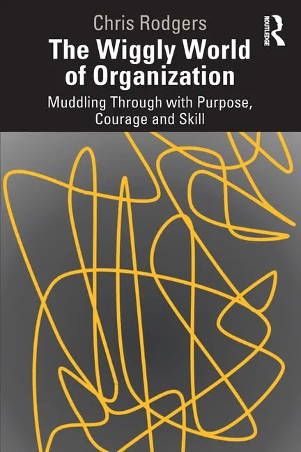 The Wiggly World of Organization: Muddling Through with Purpose, Courage and Skill - Paperback