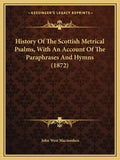 History Of The Scottish Metrical Psalms, With An Account Of The Paraphrases And Hymns (1872) - Paperback