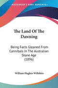 The Land Of The Dawning: Being Facts Gleaned From Cannibals In The Australian Stone Age (1896) - Paperback