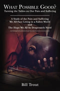 What Possible Good?: Turning the Tables on Our Pain and Suffering, A Study of the Pain and Suffering, We All Face Living in a Fallen World, and The Ho - Paperback