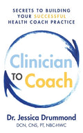 Clinician to Coach: Secrets to Building Your Successful Health Coach Practice - Paperback