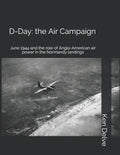 D-Day: the Air Campaign: June 1944 and the role of Anglo-American air power in the Normandy landings - Paperback