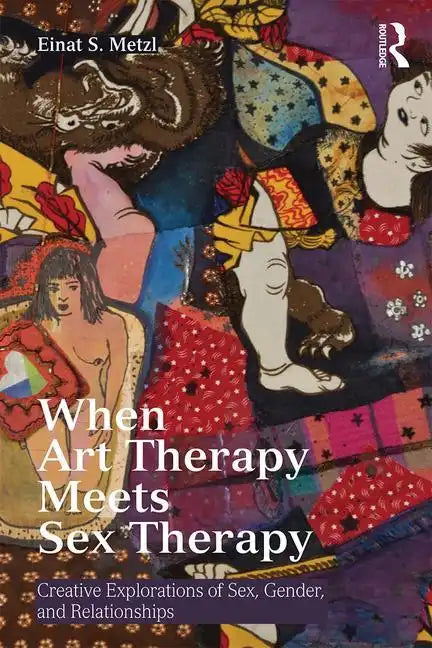 When Art Therapy Meets Sex Therapy: Creative Explorations of Sex, Gender, and Relationships - Paperback