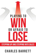 Playing to Win or Afraid to Lose: Stepping up and Stepping into Sales - Paperback