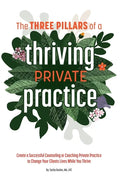 The 3 Pillars of a Thriving Private Practice: Create a 6-Figure Counseling or Coaching Private Practice to Change Clients' Lives While You Thrive - Paperback