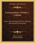 Correspondence of John C. Calhoun: Fourth Annual Report of the Historical Manuscripts Commission - Paperback