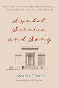Symbol, Service, and Song: The Levites of 1 Chronicles 10-29 in Rhetorical, Historical, and Theological Perspectives - Paperback