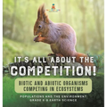 It's All About The Competition! Biotic and Abiotic Organisms Competing in Ecosystems Populations and the Environment Grade 6-8 Earth Science - Hardcover