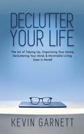 Declutter Your Life: The Art of Tidying Up, Organizing Your Home, Decluttering Your Mind, and Minimalist Living (Less is More!) - Hardcover