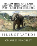 Madam How and Lady Why; or, First lessons in earth lore for children By: Charles Kingsley (illustrated): Charles Kingsley (12 June 1819 - 23 January 1 - Paperback