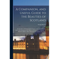A Companion, and Useful Guide to the Beauties of Scotland: To the Lakes of Westmoreland, Cumberland, and Lancashire; and to the Curiosities in the Dis - Paperback