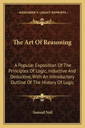 The Art Of Reasoning: A Popular Exposition Of The Principles Of Logic, Inductive And Deductive, With An Introductory Outline Of The History Of Logic - Paperback