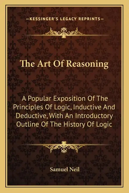 The Art Of Reasoning: A Popular Exposition Of The Principles Of Logic, Inductive And Deductive, With An Introductory Outline Of The History Of Logic - Paperback