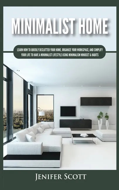 Minimalist Home: Learn How to Quickly Declutter Your Home, Organize Your Workspace, and Simplify Your Life to Have a Minimalist Lifesty - Hardcover