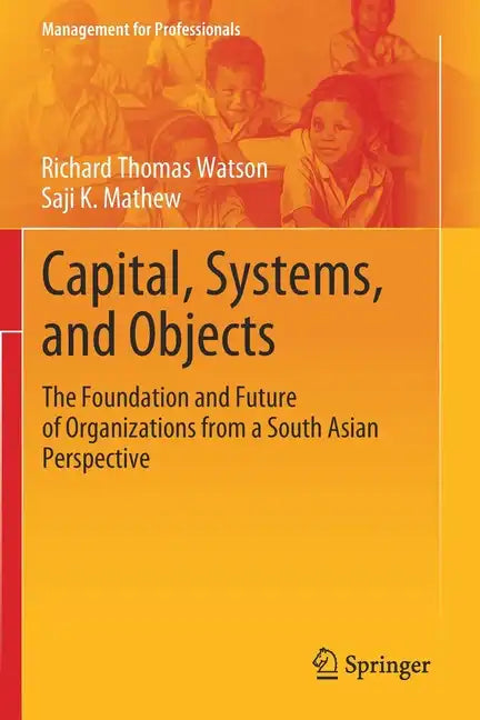 Capital, Systems, and Objects: The Foundation and Future of Organizations from a South Asian Perspective - Paperback