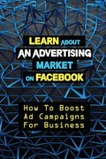 Learn About An Advertising Market On Facebook: How To Boost Ad Campaigns For Business: Sell On E-Commerce - Paperback